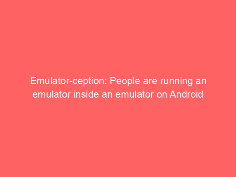 Emulator-ception: People are running an emulator inside an emulator on Android