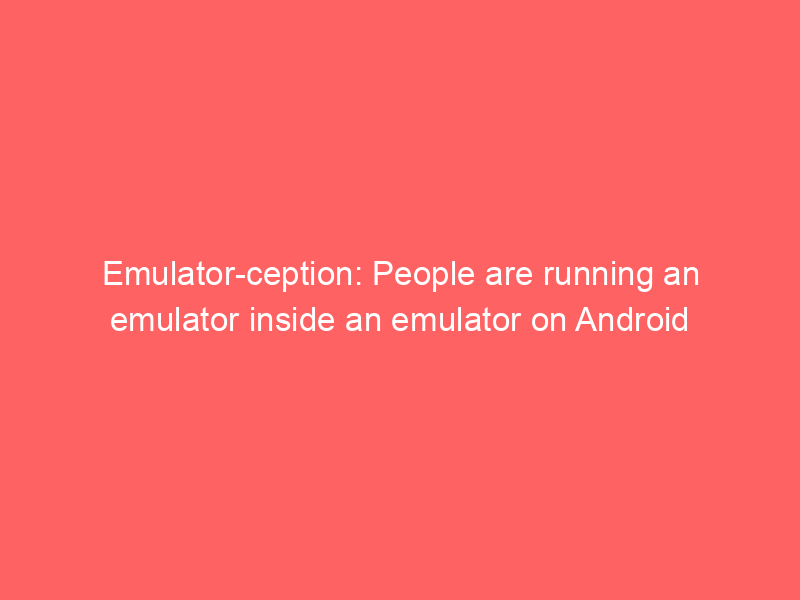 Emulator-ception: People are running an emulator inside an emulator on Android