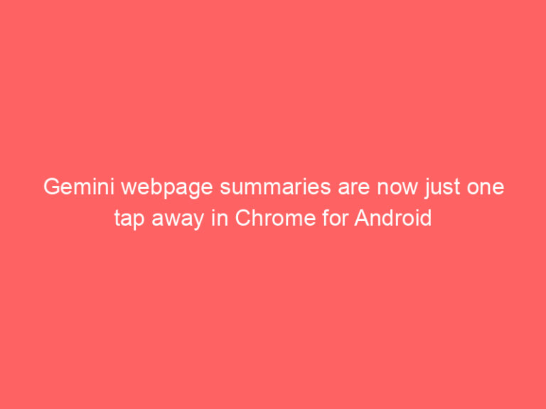 Gemini webpage summaries are now just one tap away in Chrome for Android