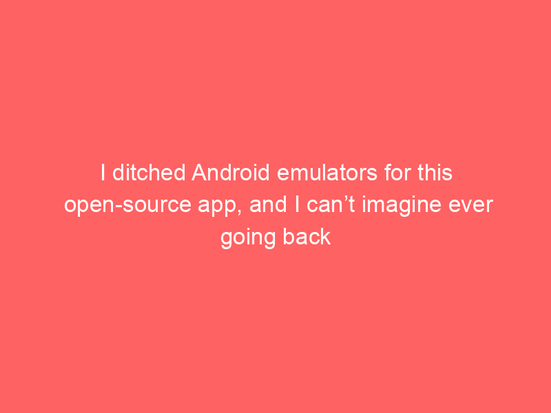 I ditched Android emulators for this open-source app, and I can’t imagine ever going back