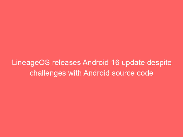 LineageOS releases Android 16 update despite challenges with Android source code