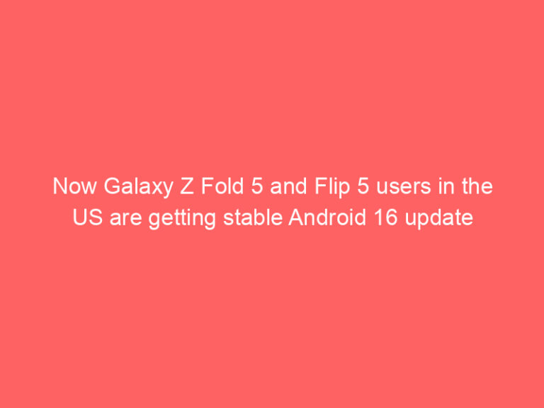 Now Galaxy Z Fold 5 and Flip 5 users in the US are getting stable Android 16 update