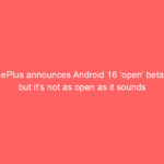 OnePlus announces Android 16 ‘open’ beta — but it’s not as open as it sounds