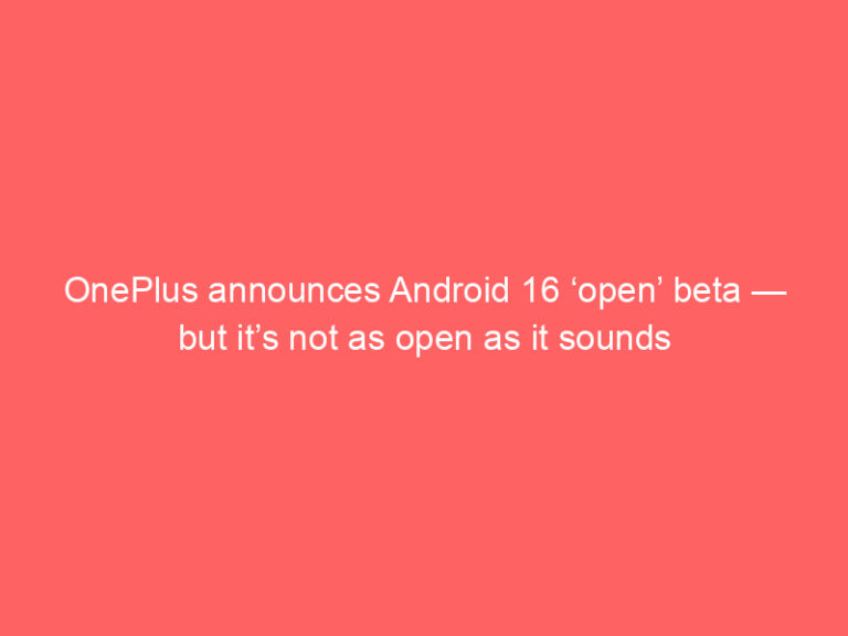 OnePlus announces Android 16 ‘open’ beta — but it’s not as open as it sounds