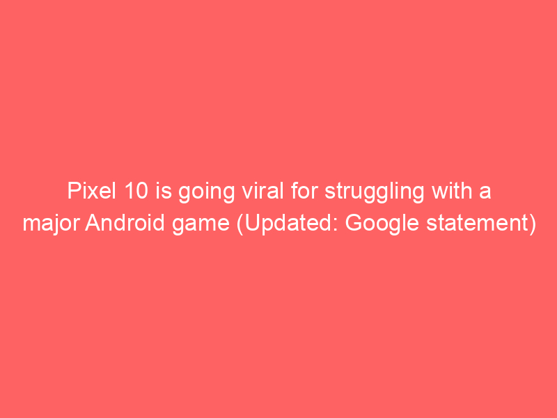 Pixel 10 is going viral for struggling with a major Android game (Updated: Google statement)