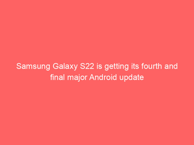 Samsung Galaxy S22 is getting its fourth and final major Android update