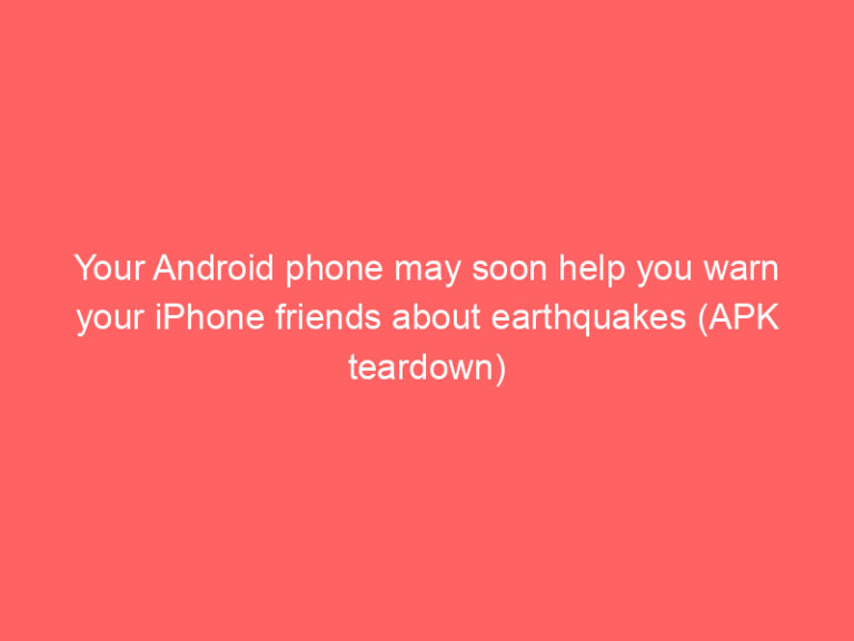 Your Android phone may soon help you warn your iPhone friends about earthquakes (APK teardown)